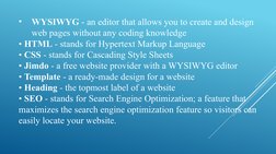 •
WYSIWYG - an editor that allows you to create and design 
web pages without any coding knowledge
• HTML - stands for Hypert