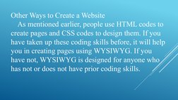 Other Ways to Create a Website
As mentioned earlier, people use HTML codes to 
create pages and CSS codes to design them. If
