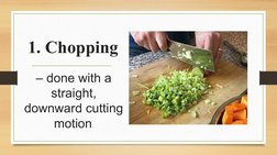 1. Chopping
– done with a 
straight, 
downward cutting 
motion.

