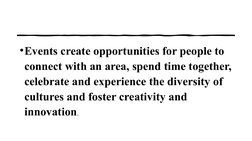 •Events create opportunities for people to 
connect with an area, spend time together, 
celebrate and experience the diversit