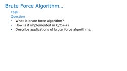 Brute Force Algorithm…
Task
Question
•
What is brute force algorithm?
•
How is it implemented in C/C++?
•
Describe applicatio