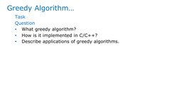 Greedy Algorithm…
Task
Question
•
What greedy algorithm?
•
How is it implemented in C/C++?
•
Describe applications of greedy