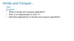 Divide and Conquer…
Task
Question
•
What is divide and conquer algorithm?
•
How is it implemented in C/C++?
•
Describe applic