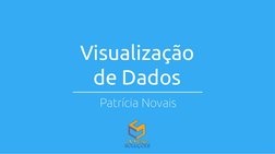 Visualização 
de Dados
Patrícia Novais

