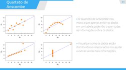 » O quarteto de Anscombe nos 
mostra que apenas exibir os dados 
em um tabela pode não trazer todas 
as informações sobre os