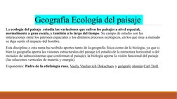 Geografía Ecología del paisaje 
 La ecología del paisaje  estudia las variaciones que sufren los paisajes a nivel espacial,