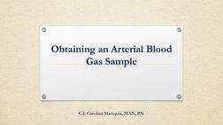 Obtaining an Arterial Blood 
Gas Sample
C.I. Carolina Maniquiz, MAN, RN
