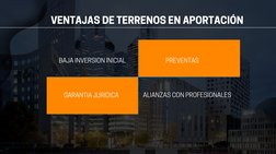 VENTAJAS DE TERRENOS EN APORTACIÓN
BAJA INVERSION INICIAL
PREVENTAS
GARANTIA JURIDICA
ALIANZAS CON PROFESIONALES
