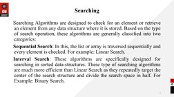 Searching
Searching Algorithms are designed to check for an element or retrieve 
an element from any data structure where it