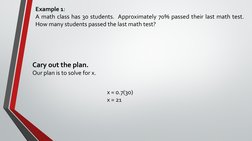 Example 1: 
A math class has 30 students.  Approximately 70% passed their last math test.  
How many students passed the last