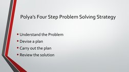 Polya’s Four Step Problem Solving Strategy 
• Understand the Problem
• Devise a plan
• Carry out the plan 
• Review the solut