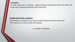 Example 1: 
A math class has 30 students.  Approximately 70% passed their last math test.  
How many students passed the last