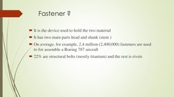 Fastener ?
It is the device used to hold the two material 
It has two main parts head and shank (stem )
On average, for ex