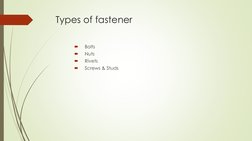 Types of fastener 

Bolts

Nuts 

Rivets

Screws & Studs
