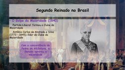 Segundo Reinado no Brasil
• O Golpe da Maioridade (1840)
Partido Liberal: formou o Clube da 
Maioridade
Antônio Carlos de And
