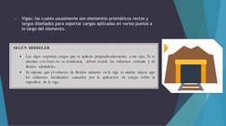 ►
Vigas: las cuales usualmente son elementos prismáticos rectos y 
largos diseñados para soportar cargas aplicadas en varios