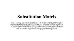 Substitution Matrix
It is a scoring system which entails a set of values for quantifying the 
likelihood of one residue being