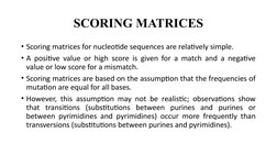 SCORING MATRICES
• Scoring matrices for nucleotide sequences are relatively simple. 
• A positive value or high score is give