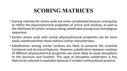 • Scoring matrices for amino acids are more complicated because scoring has 
to reflect the physicochemical properties of ami