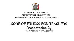 CODE OF ETHICS FOR TEACHERS
Presentation By
Mr. RODGERS CHUULU(DEBS)
REPUBLIC OF ZAMBIA
MINISTRY OF EDUCATION
NGABWE DISTRICT