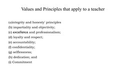 Values and Principles that apply to a teacher
(a)integrity and honesty' principles
(b) impartiality and objectivity; 
(c) exc