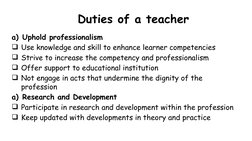 Duties of a teacher
a) Uphold professionalism
Use knowledge and skill to enhance learner competencies
Strive to increase th