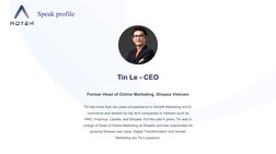 Speak profile
Tin Le - CEO
Former Head of Online Marketing, Shopee Vietnam
Tin has more than ten years of experience in Growt