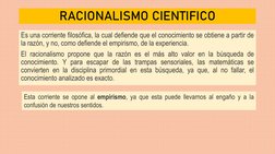 RACIONALISMO CIENTIFICO
Es una corriente filosófica, la cual defiende que el conocimiento se obtiene a partir de
la razón, y