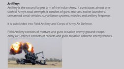 Artillery:
Artillery is the second largest arm of the Indian Army. It constitutes almost one-
sixth of Army’s total strength.