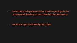 Install the patch panel modules into the openings in the
patch panel, feeding excess cable into the wall cavity.
Label each p