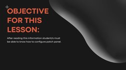 After reading this information student/s must
be able to know how to configure patch panel.
OBJECTIVE
FOR THIS
LESSON:
