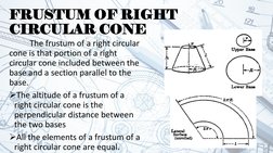 FRUSTUM OF RIGHT 
CIRCULAR CONE
The frustum of a right circular 
cone is that portion of a right 
circular cone included betw
