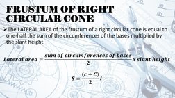FRUSTUM OF RIGHT 
CIRCULAR CONE
The LATERAL AREA of the frustum of a right circular cone is equal to 
one-half the sum of th