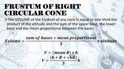 FRUSTUM OF RIGHT 
CIRCULAR CONE
The VOLUME of the frustum of any cone is equal to one-third the 
product of the altitude and