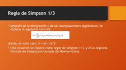 Regla de Simpson 1/3
• Después de la integración y de las manipulaciones algebraicas, se 
obtiene la siguiente fórmula:
donde