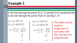 Example 2
Is the line through the points P1(7,-1) and Q1(10,2) perpendicular 
to the line through the points P2(0,-4) and Q2(