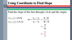 Using Coordinate to Find Slope
Find the slope of the line through (-6,4) and the origin.
(
)
(
)
(
)
(
)
1
1
2
2
,
0,0
,
-6,4