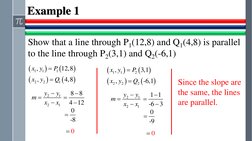 Example 1
Show that a line through P1(12,8) and Q1(4,8) is parallel 
to the line through P2(3,1) and Q2(-6,1)
(
)
(
)
(
)
(
)