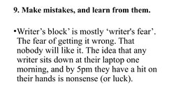 9. Make mistakes, and learn from them.
•Writer’s block’ is mostly ‘writer's fear’. 
The fear of getting it wrong. That 
nobod