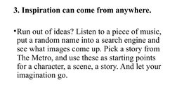 3. Inspiration can come from anywhere.
•Run out of ideas? Listen to a piece of music, 
put a random name into a search engine