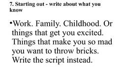 7. Starting out - write about what you 
know
•Work. Family. Childhood. Or 
things that get you excited. 
Things that make you
