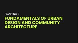 FUNDAMENTALS OF URBAN
DESIGN AND COMMUNITY
PLANNING 2
ARCHITECTURE
