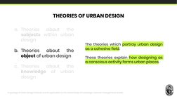a. Theories
about
the
subjects within urban
design
b. Theories
about
the
object of urban design
c. Theories
about
the
knowled