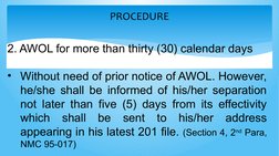 PROCEDURE
2. AWOL for more than thirty (30) calendar days 
• Without need of prior notice of AWOL. However, 
he/she shall be