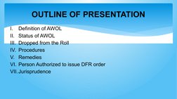 OUTLINE OF PRESENTATION
I.
Definition of AWOL
II. Status of AWOL
III. Dropped from the Roll
IV. Procedures
V. Remedies
VI. Pe