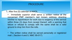 PROCEDURE
1. After five (5) calendar of AWOL
•  Immediate superior shall serve a written notice at the 
concerned PNP member’