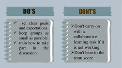 DO’S
DONT’S
 set clear goals 
and expectations.
keep groups as 
small as possible.
train how to take 
part 
in 
the 
discu