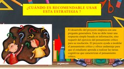 ¿CUÁNDO ES RECOMENDABLE USAR 
ESTA ESTRATEGIA ?
• El desarrollo del proyecto empieza con una 
pregunta generadora. Esta no de