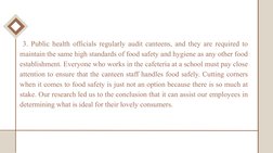 3. Public health officials regularly audit canteens, and they are required to 
maintain the same high standards of food safe