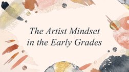 The Artist Mindset 
in the Early Grades
